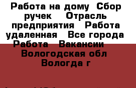 “Работа на дому. Сбор ручек“ › Отрасль предприятия ­ Работа удаленная - Все города Работа » Вакансии   . Вологодская обл.,Вологда г.